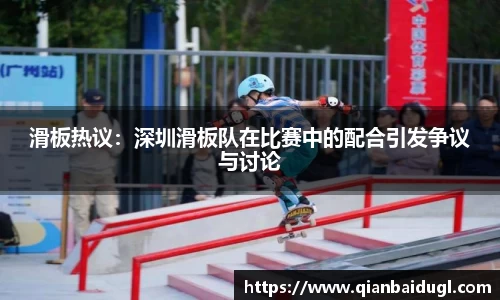 滑板热议：深圳滑板队在比赛中的配合引发争议与讨论