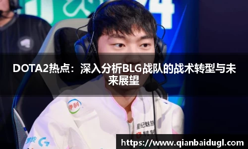 DOTA2热点：深入分析BLG战队的战术转型与未来展望