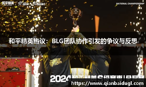 和平精英热议：BLG团队协作引发的争议与反思