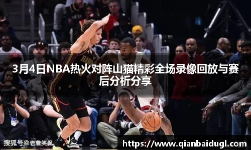 3月4日NBA热火对阵山猫精彩全场录像回放与赛后分析分享